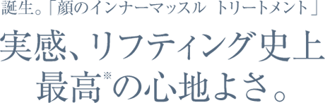 誕生。 「顔のインナーマッスル トリートメント」 実感、リフティング史上最高の心地よさ。