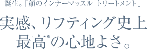 誕生。 「顔のインナーマッスル トリートメント」 実感、リフティング史上最高の心地よさ。