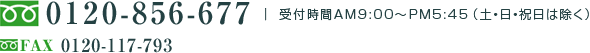 フリーダイアル 0120-85-6677　FAX 0120-11-7793｜受付時間AM９：００～PM５：４５（土・日・祝日は除く）