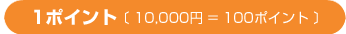 1ポイント(10,000円=100ポイント)