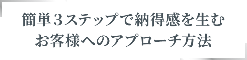 簡単３ステップで納得感を生むお客様へのアプローチ方法