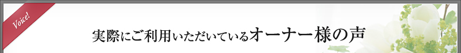 Voice! 実際にご利用いただいているオーナー様の声