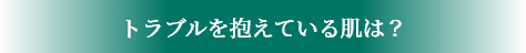 トラブルを抱えている肌は？