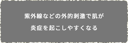 紫外線などの外的刺激で肌が炎症を起こしやすくなる