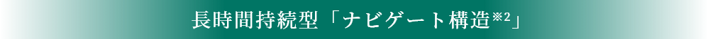 長時間持続型「ナビゲート構造※2」