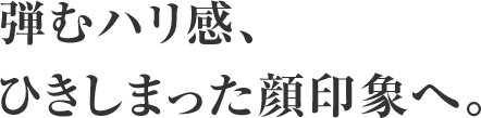 弾むハリ感、ひきしまった顔印象へ。触れる瞬間、鏡を見る時間が、感動に変わる「ボリュームアップセラム」