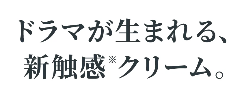 ドラマが生まれる、新触感※クリーム。