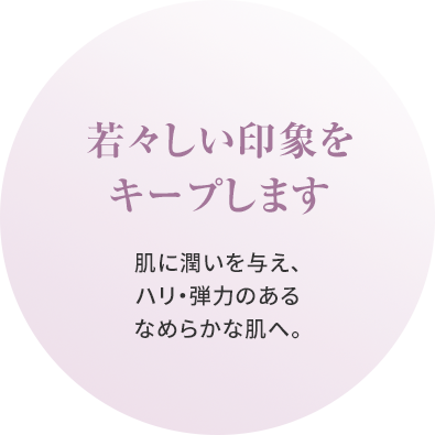 若々しい印象をキープします　肌に潤いを与え、ハリ・弾力のあるなめらかな肌へ